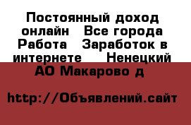 Постоянный доход онлайн - Все города Работа » Заработок в интернете   . Ненецкий АО,Макарово д.